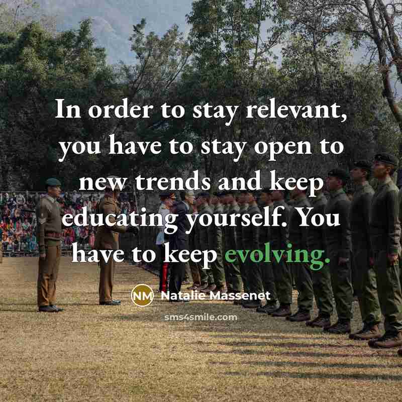 “In order to stay relevant, you have to stay open to new trends and keep educating yourself. You have to keep evolving.” quote by Natalie Massenet
