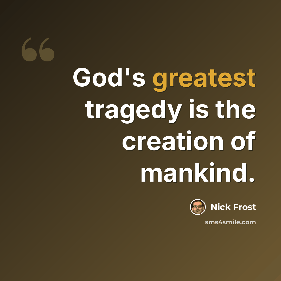 “God's greatest tragedy is the creation of mankind.” quote by Nick Frost