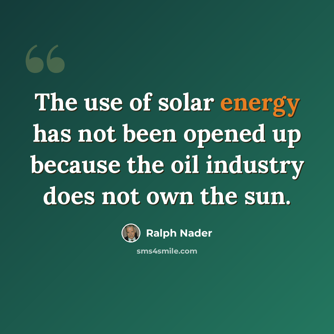 “The use of solar energy has not been opened up because the oil industry does not own the sun.” quote by Ralph Nader