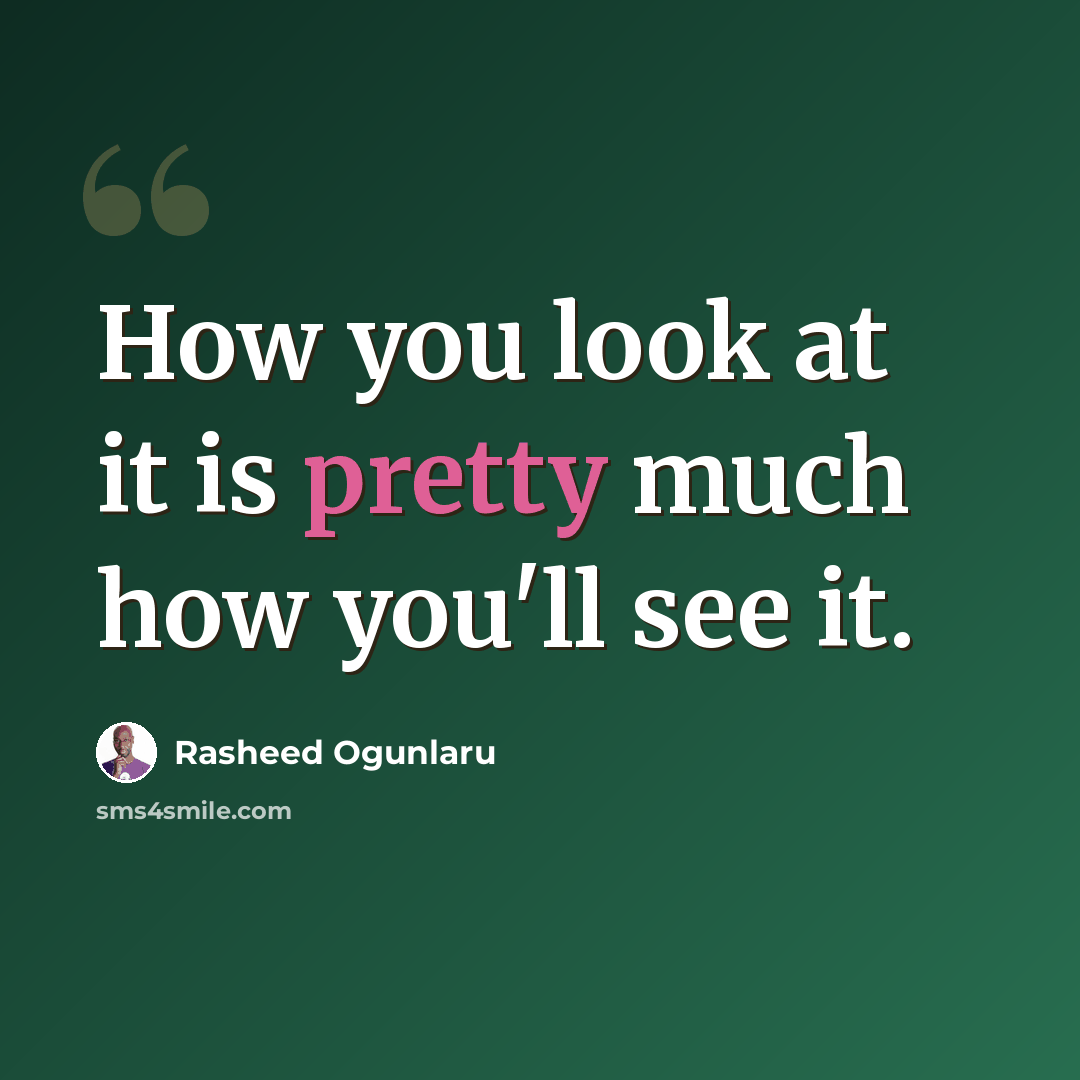 “How you look at it is pretty much how you'll see it.” quote by Rasheed Ogunlaru