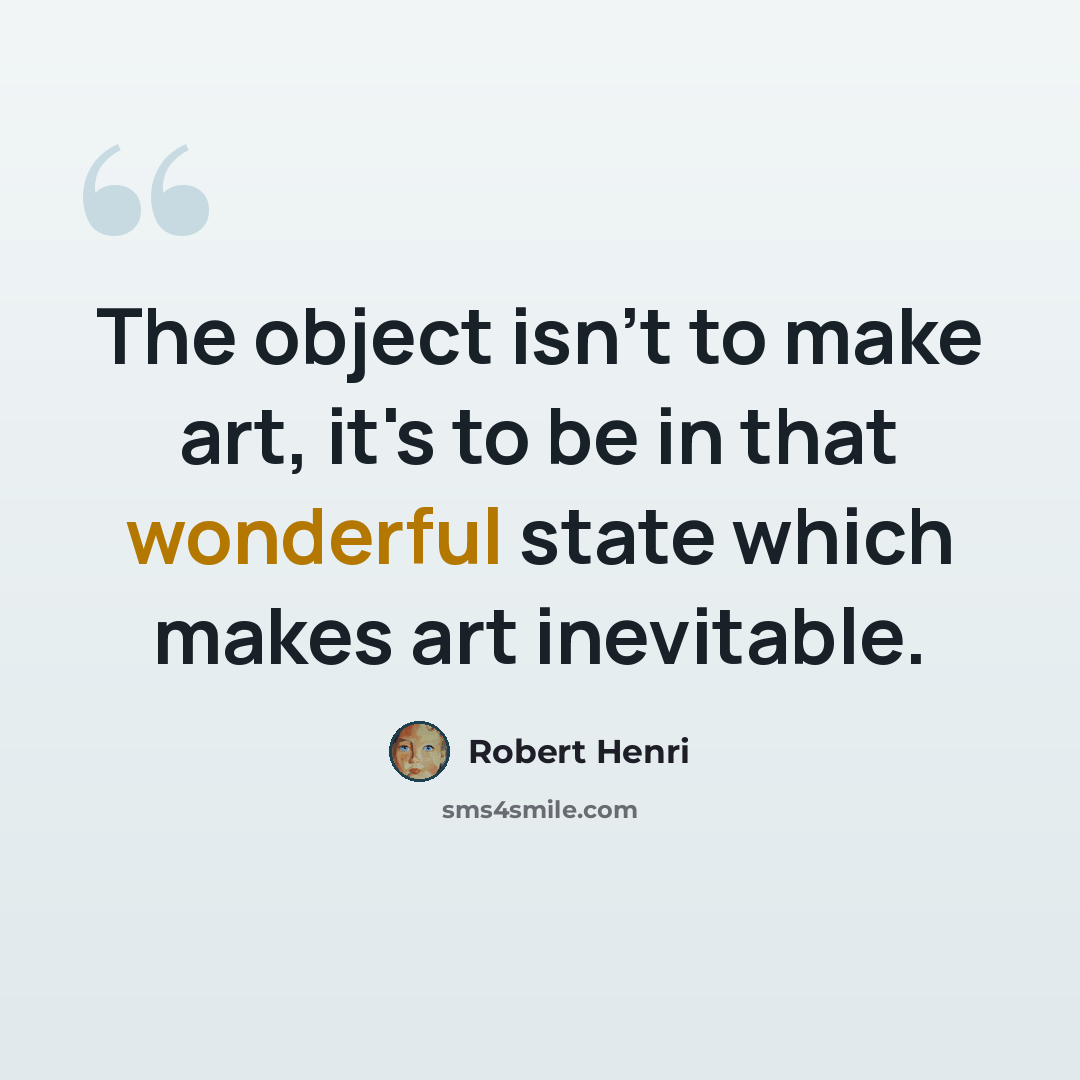 “The object isn't to make art, it's to be in that wonderful state which makes art inevitable.” quote by Robert Henri