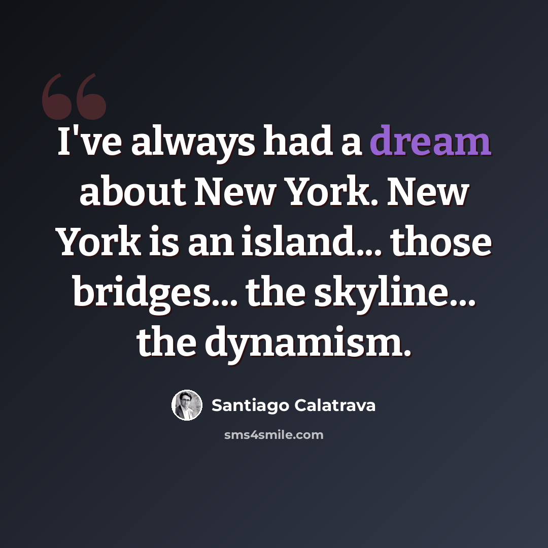 “I've always had a dream about New York. New York is an island... those bridges... the skyline... the dynamism.” quote by Santiago Calatrava