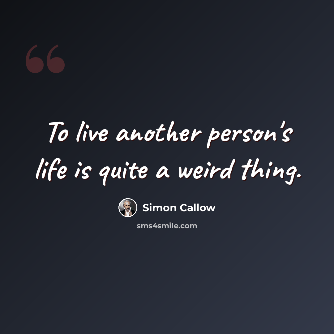 “To live another person's life is quite a weird thing.” quote by Simon Callow
