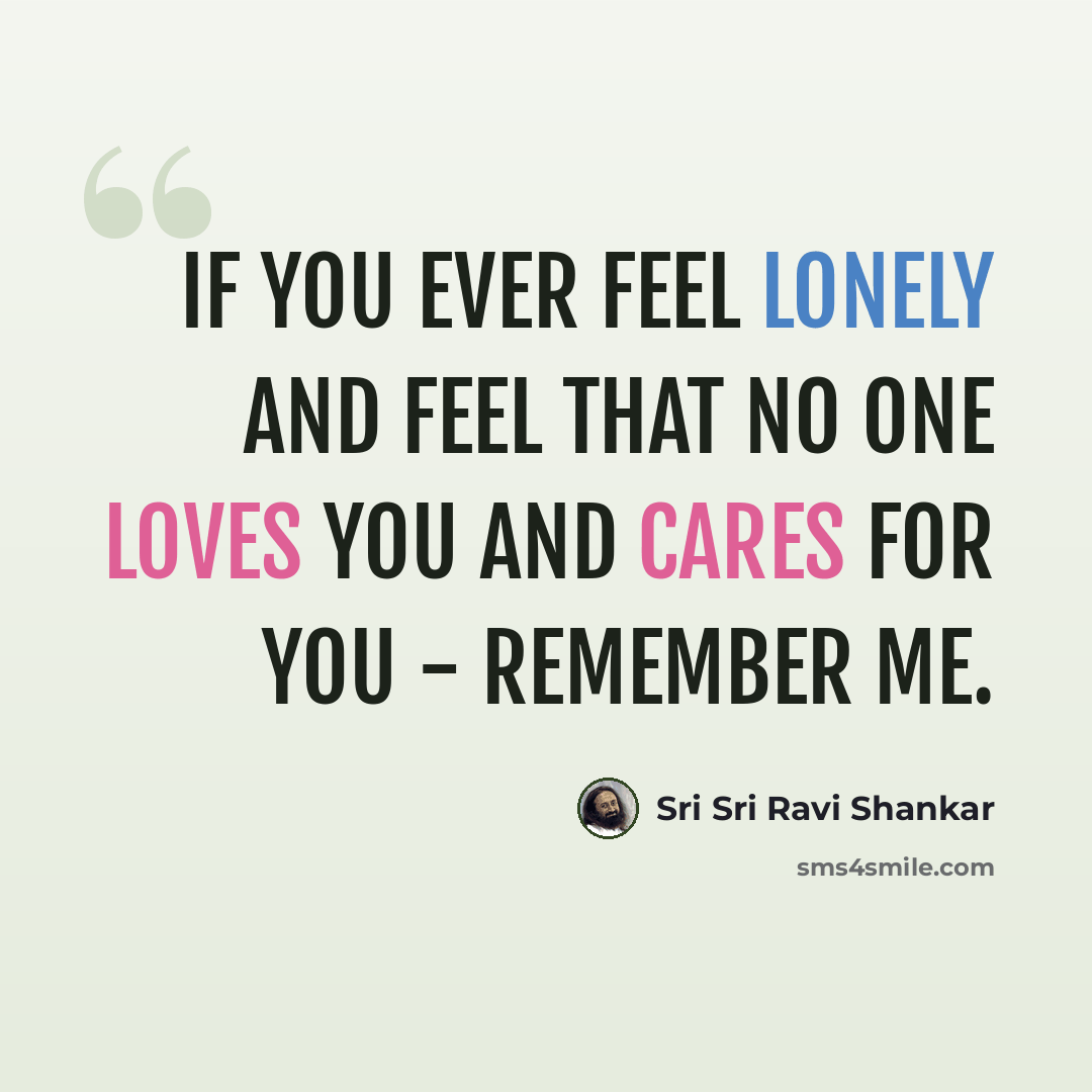 “If you ever feel lonely and feel that no one loves you and cares for you - remember me.” quote by Sri Sri Ravi Shankar