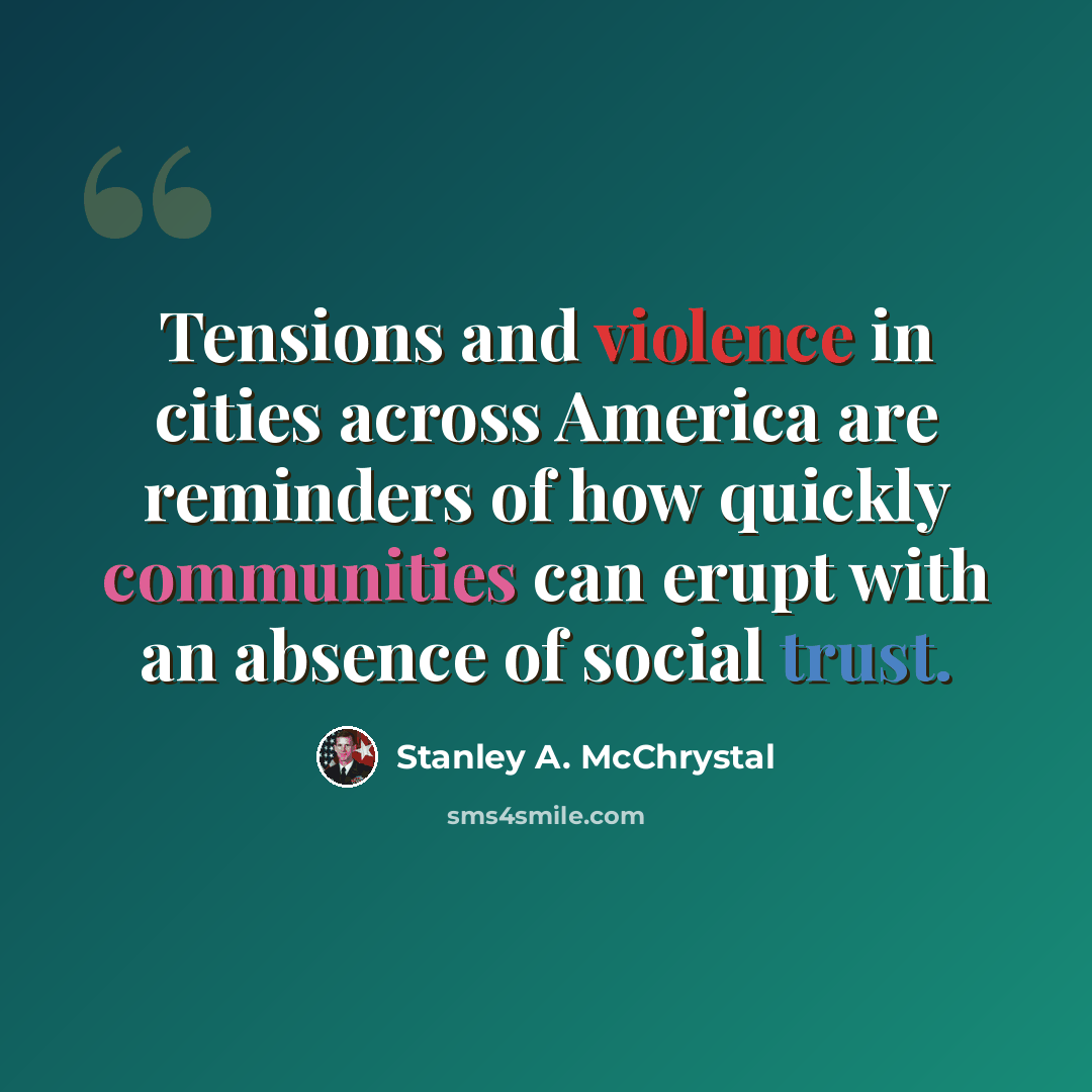 “Tensions and violence in cities across America are reminders of how quickly communities can erupt with an absence of social trust.” quote by Stanley A. McChrystal