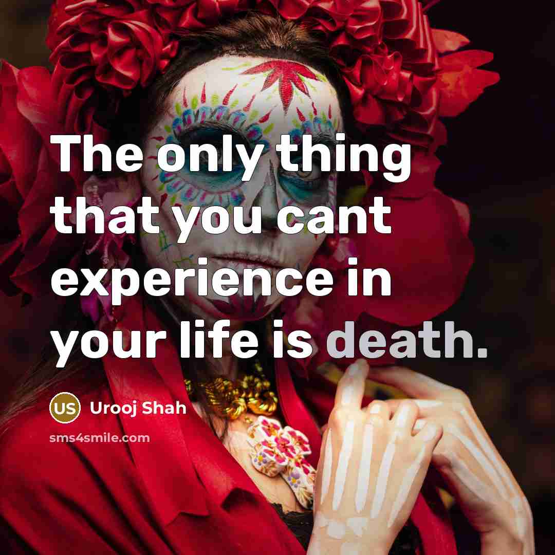 “The only thing that you cant experience in your life is death.” quote by Urooj Shah