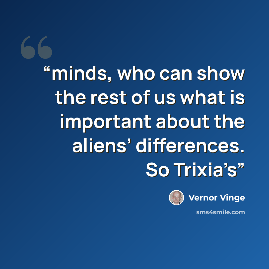 “minds, who can show the rest of us what is important about the aliens’ differences. So Trixia’s” quote by Vernor Vinge