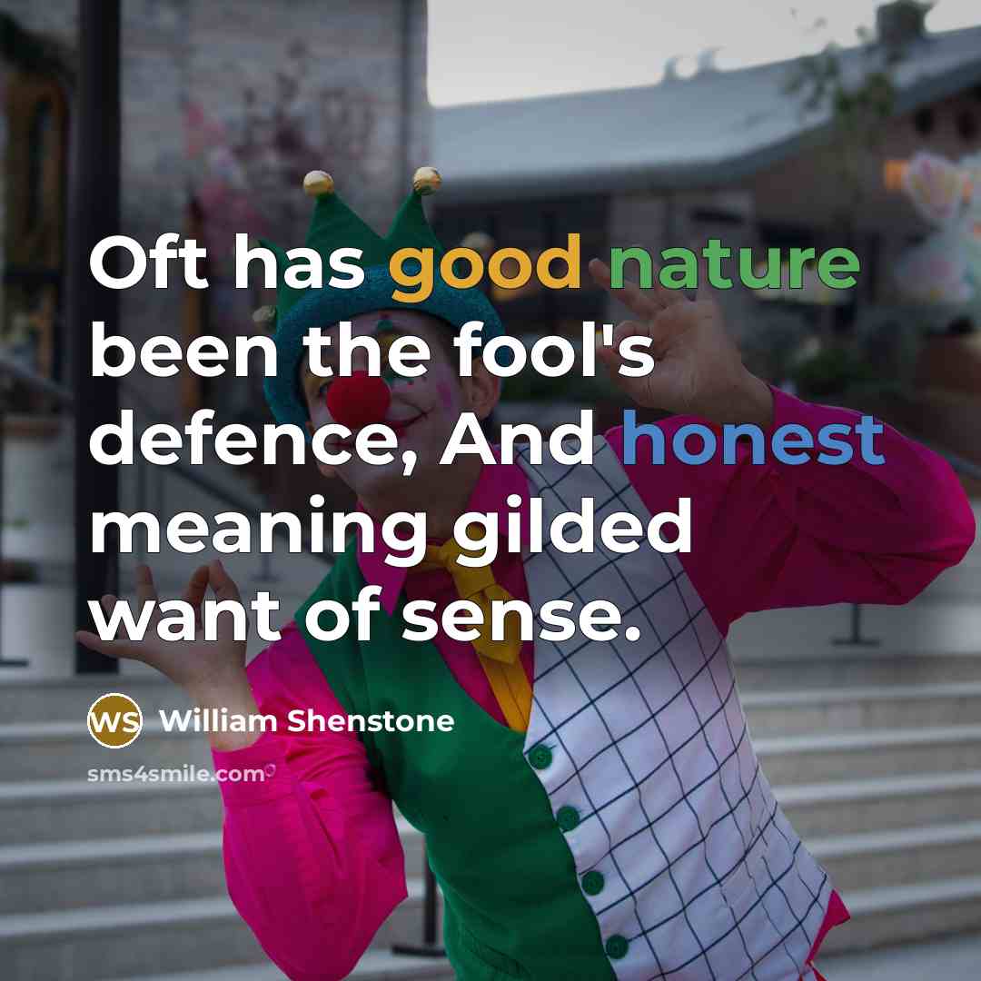 “Oft has good nature been the fool's defence, And honest meaning gilded want of sense.” quote by William Shenstone