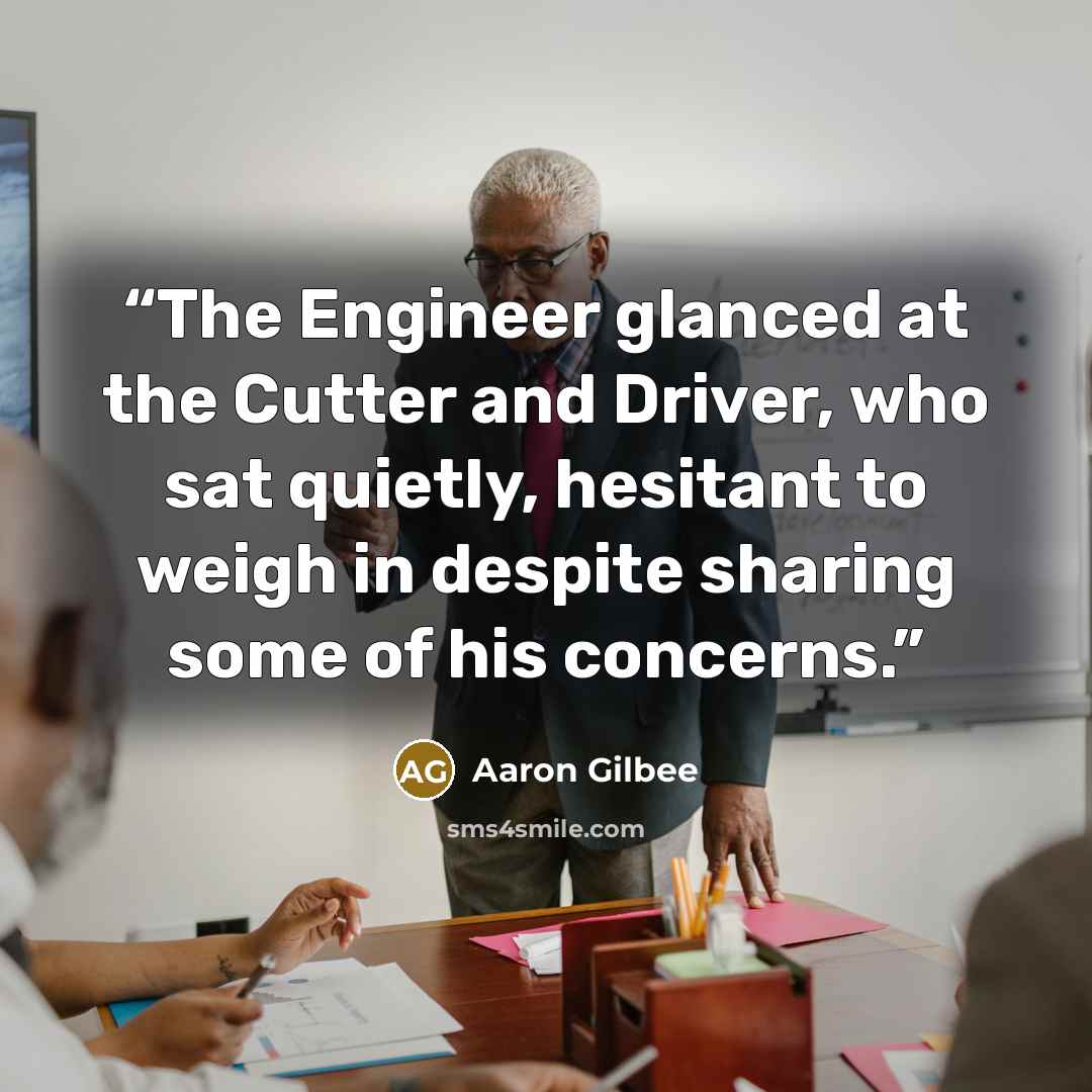“The Engineer glanced at the Cutter and Driver, who sat quietly, hesitant to weigh in despite sharing some of his concerns.” quote by Aaron Gilbee