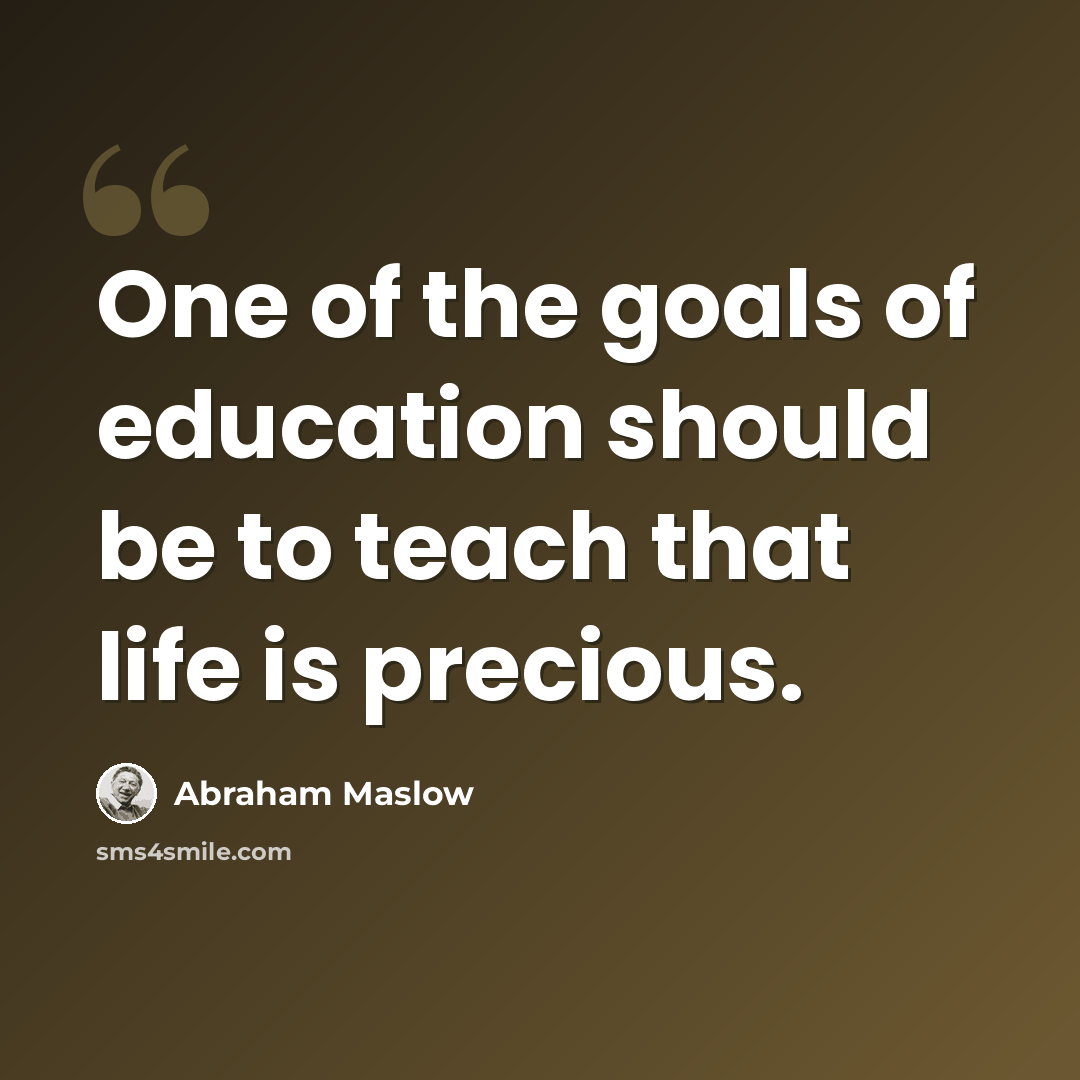 “One of the goals of education should be to teach that life is precious.” quote by Abraham Maslow