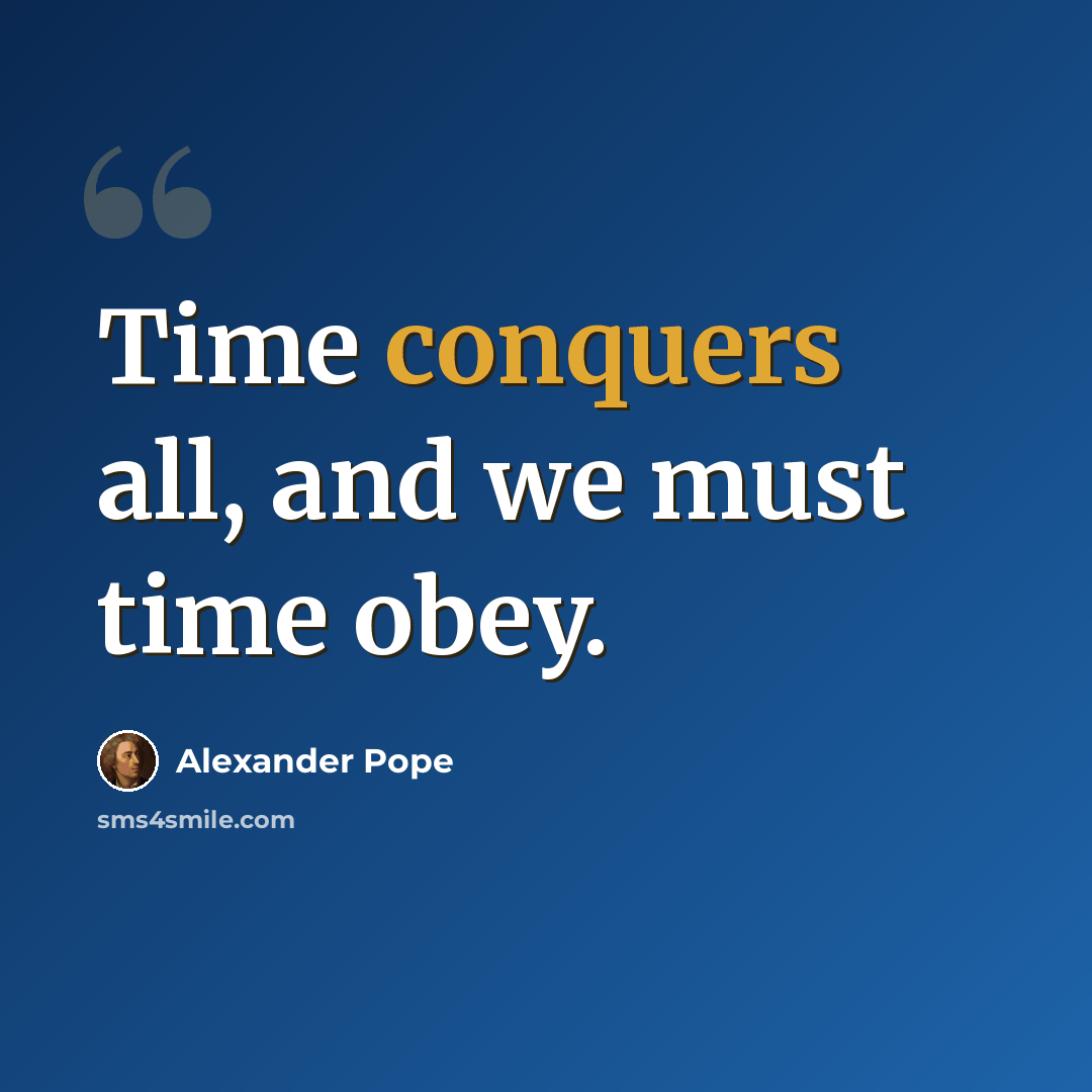 “Time conquers all, and we must time obey.” quote by Alexander Pope