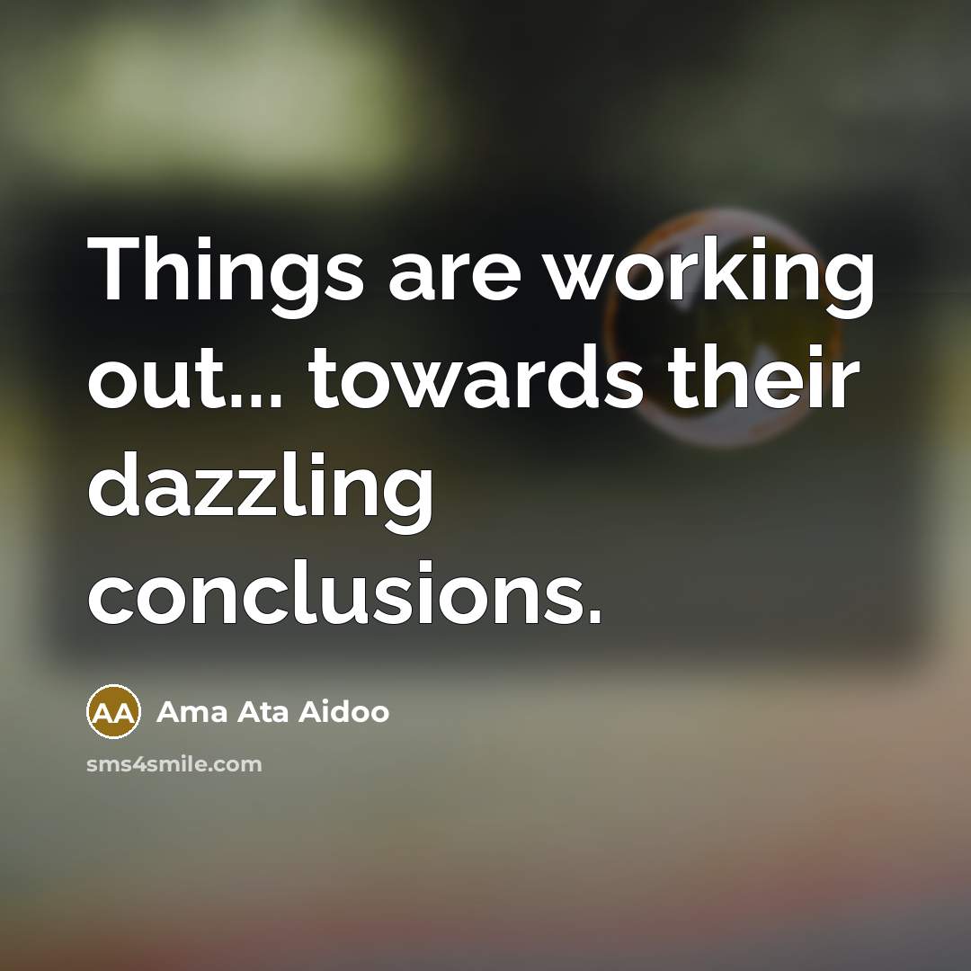 “Things are working out... towards their dazzling conclusions.” quote by Ama Ata Aidoo