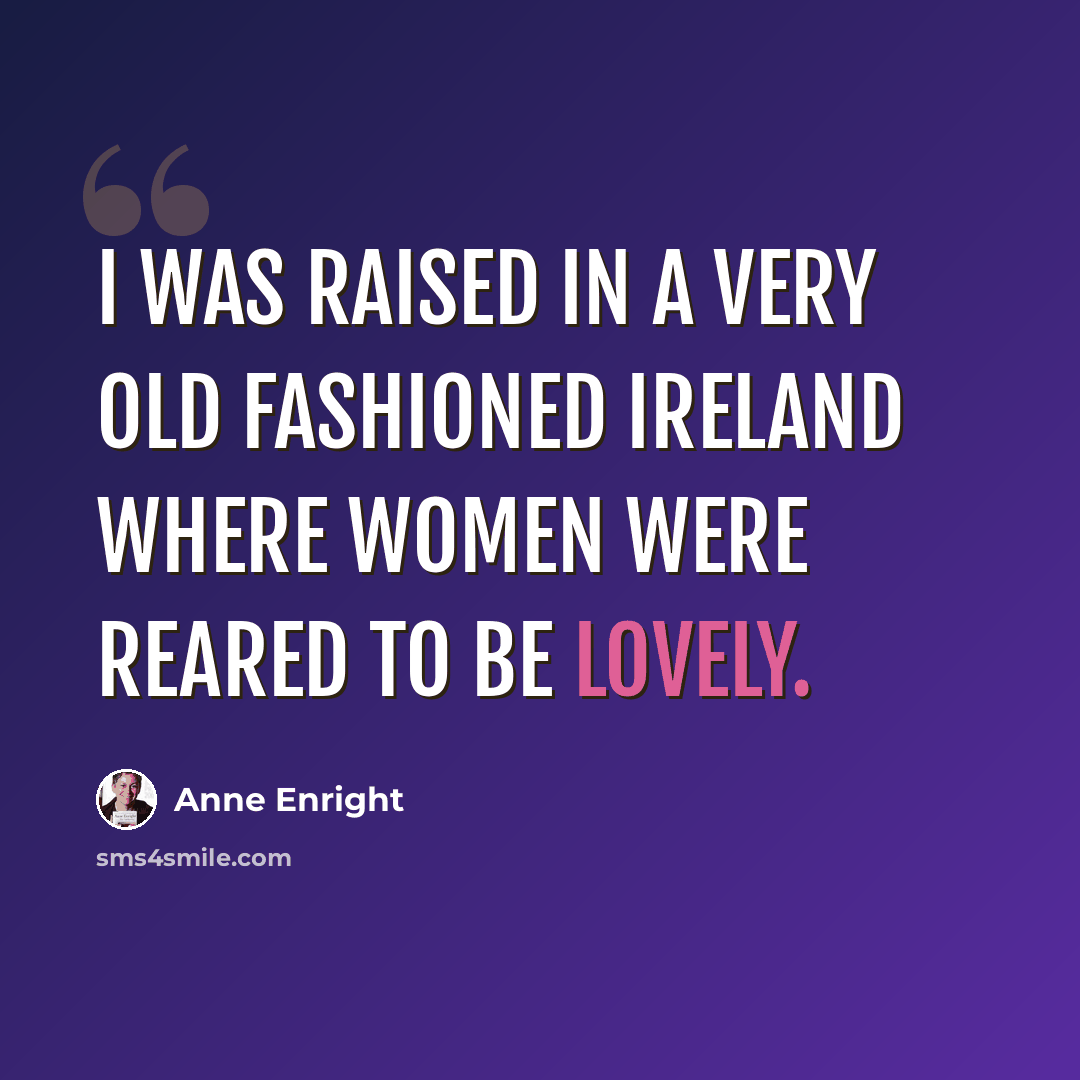 “I was raised in a very old fashioned Ireland where women were reared to be lovely.” quote by Anne Enright