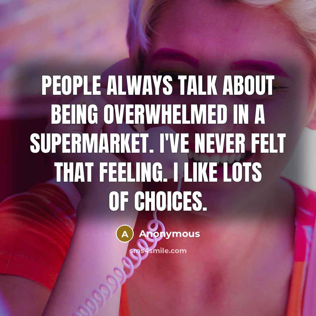 “People always talk about being overwhelmed in a supermarket. I've never felt that feeling. I like lots of choices.” quote by Anonymous