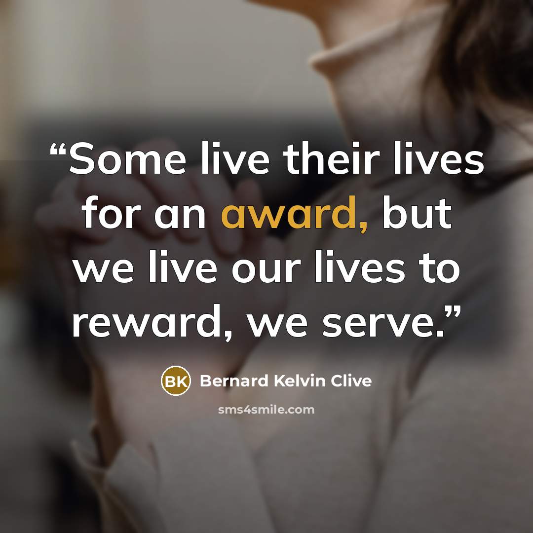 “Some live their lives for an award, but we live our lives to reward, we serve.” quote by Bernard Kelvin Clive