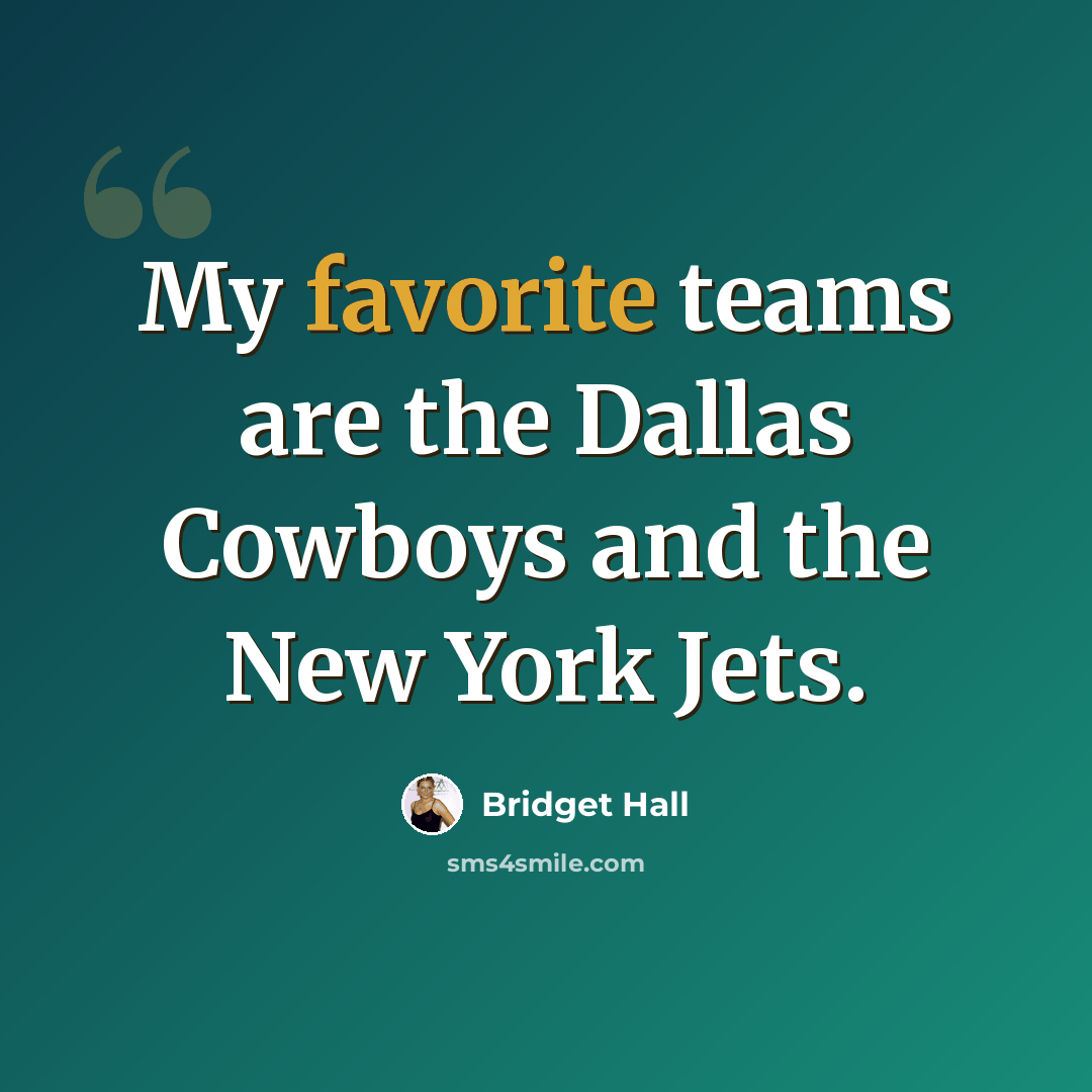 “My favorite teams are the Dallas Cowboys and the New York Jets.” quote by Bridget Hall
