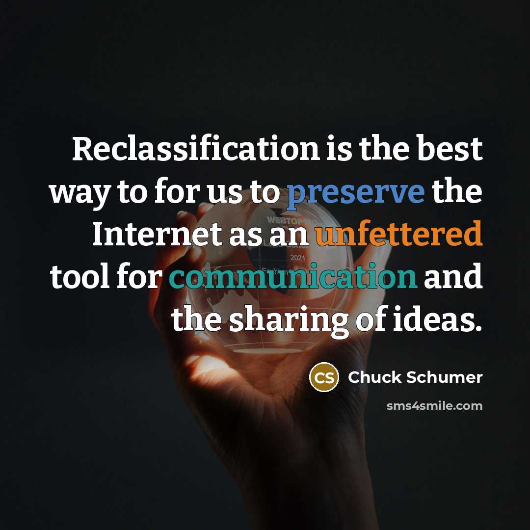 “Reclassification is the best way to for us to preserve the Internet as an unfettered tool for communication and the sharing of ideas.” quote by Chuck Schumer
