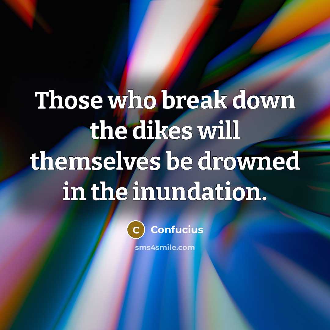 “Those who break down the dikes will themselves be drowned in the inundation.” quote by Confucius