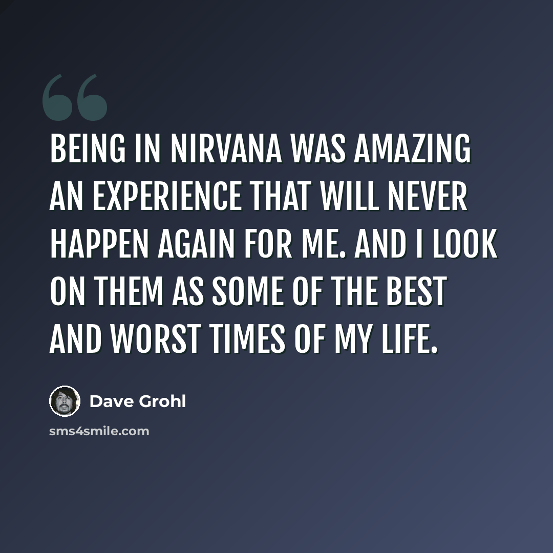 “Being in Nirvana was amazing an experience that will never happen again for me. And I look on them as some of the best and worst times of my life.” quote by Dave Grohl