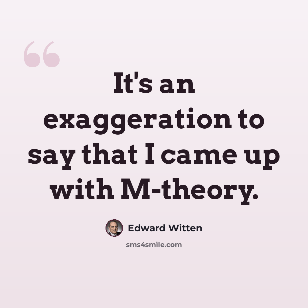 “It's an exaggeration to say that I came up with M-theory.” quote by Edward Witten