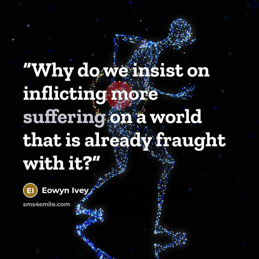 “Why do we insist on inflicting more suffering on a world that is already fraught with it?” quote by Eowyn Ivey
