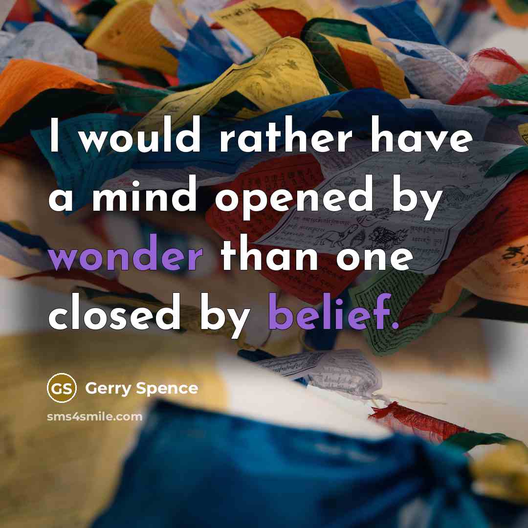 “I would rather have a mind opened by wonder than one closed by belief.” quote by Gerry Spence