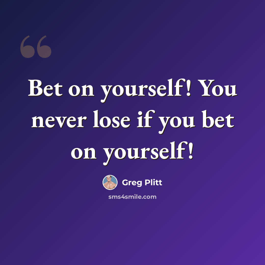 “Bet on yourself! You never lose if you bet on yourself!” quote by Greg Plitt