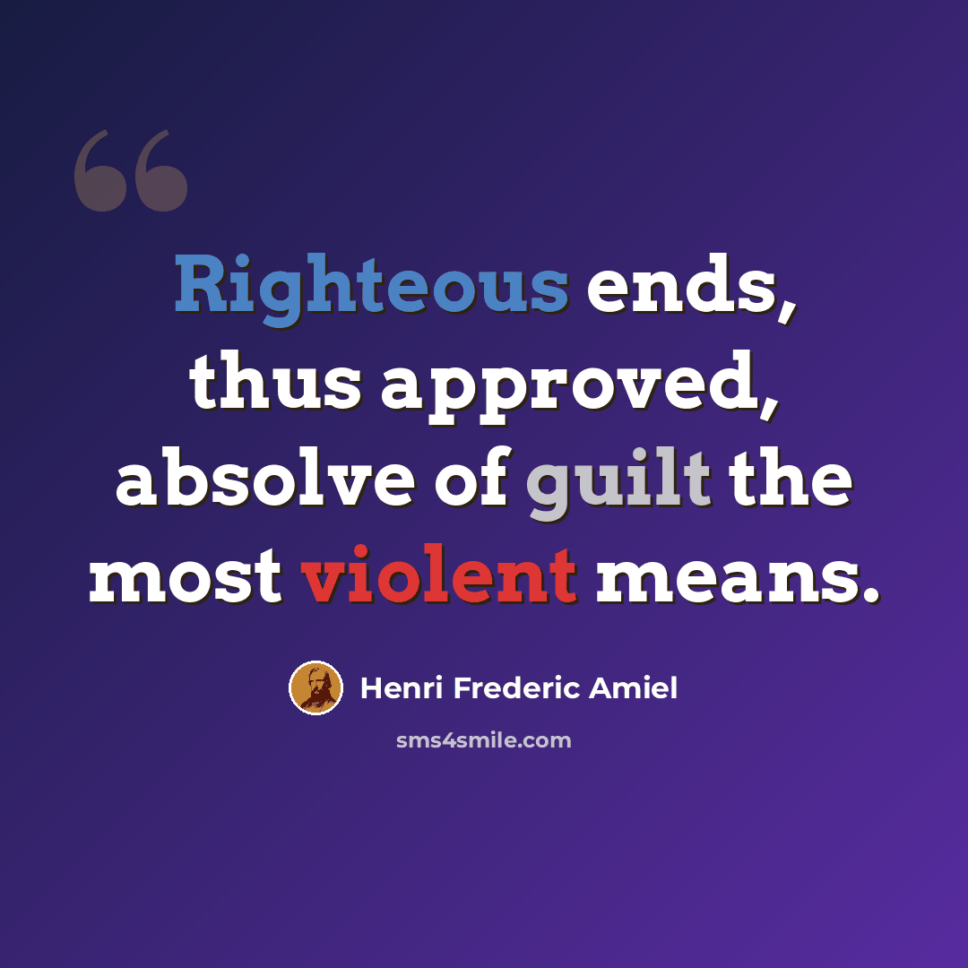 “Righteous ends, thus approved, absolve of guilt the most violent means.” quote by Henri Frederic Amiel