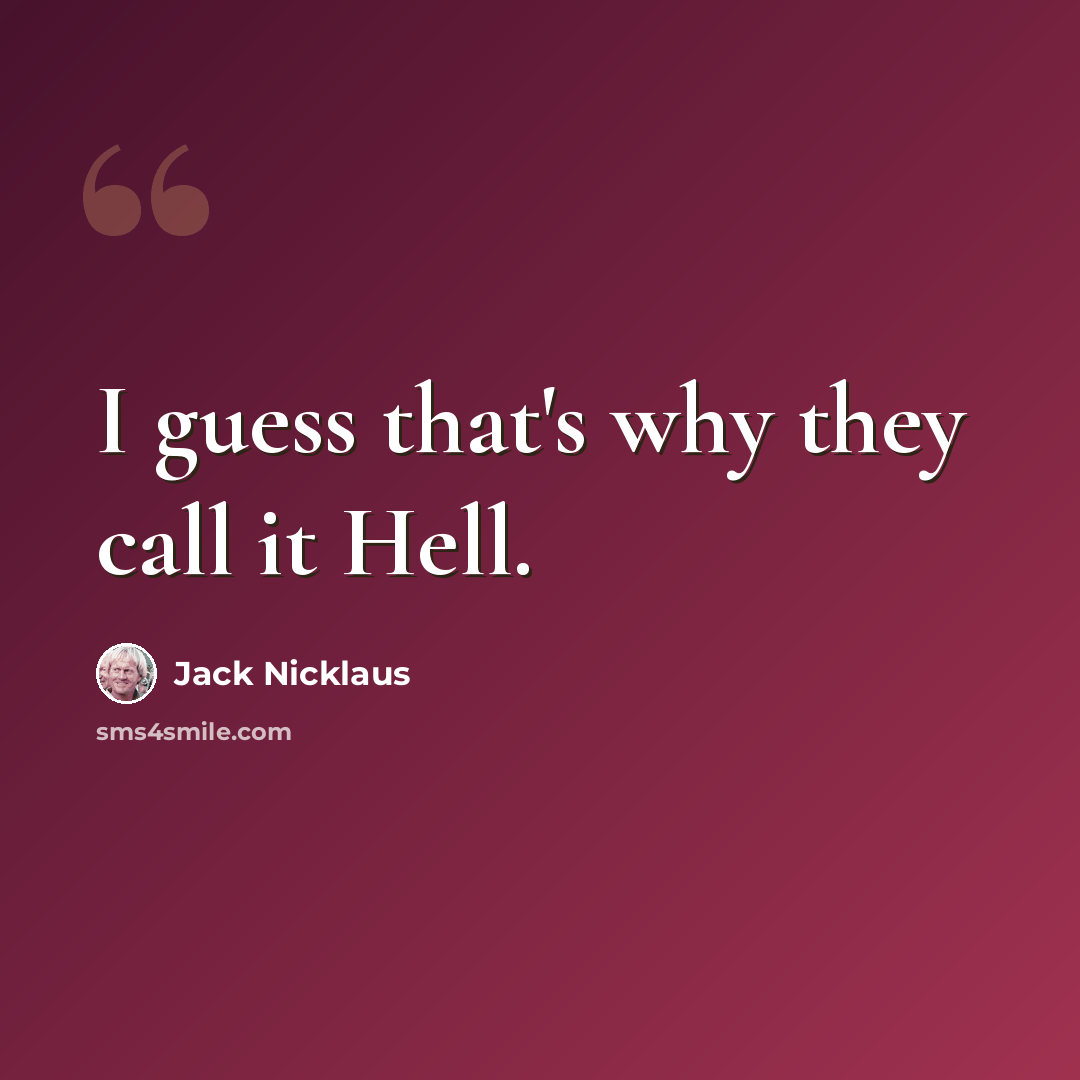 “I guess that's why they call it Hell.” quote by Jack Nicklaus