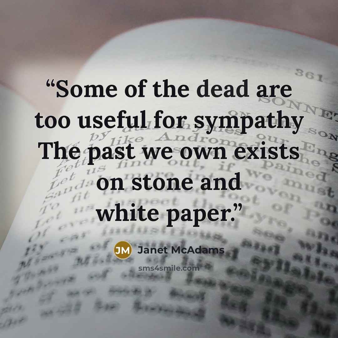 “Some of the dead are too useful for sympathy The past we own exists on stone and white paper.” quote by Janet McAdams