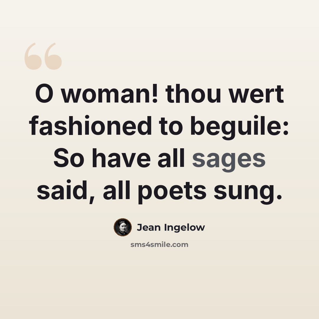 “O woman! thou wert fashioned to beguile: So have all sages said, all poets sung.” quote by Jean Ingelow