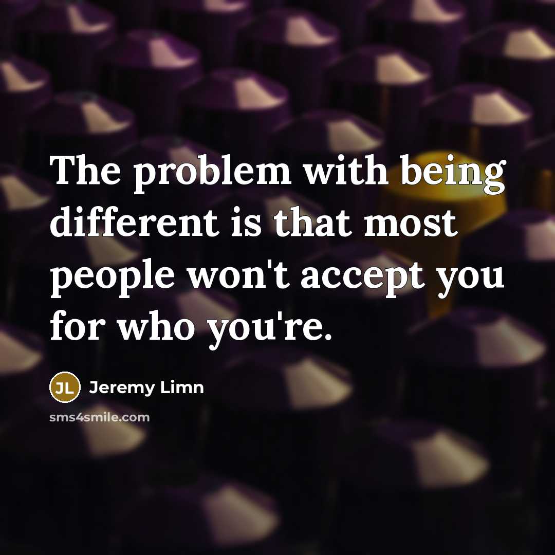 “The problem with being different is that most people won't accept you for who you're.” quote by Jeremy Limn