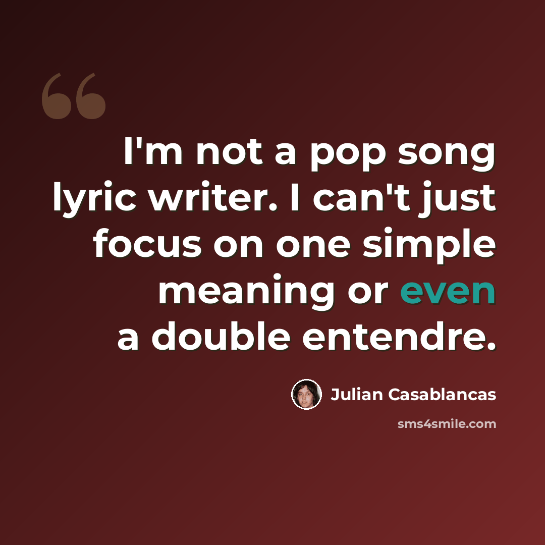 “I'm not a pop song lyric writer. I can't just focus on one simple meaning or even a double entendre.” quote by Julian Casablancas
