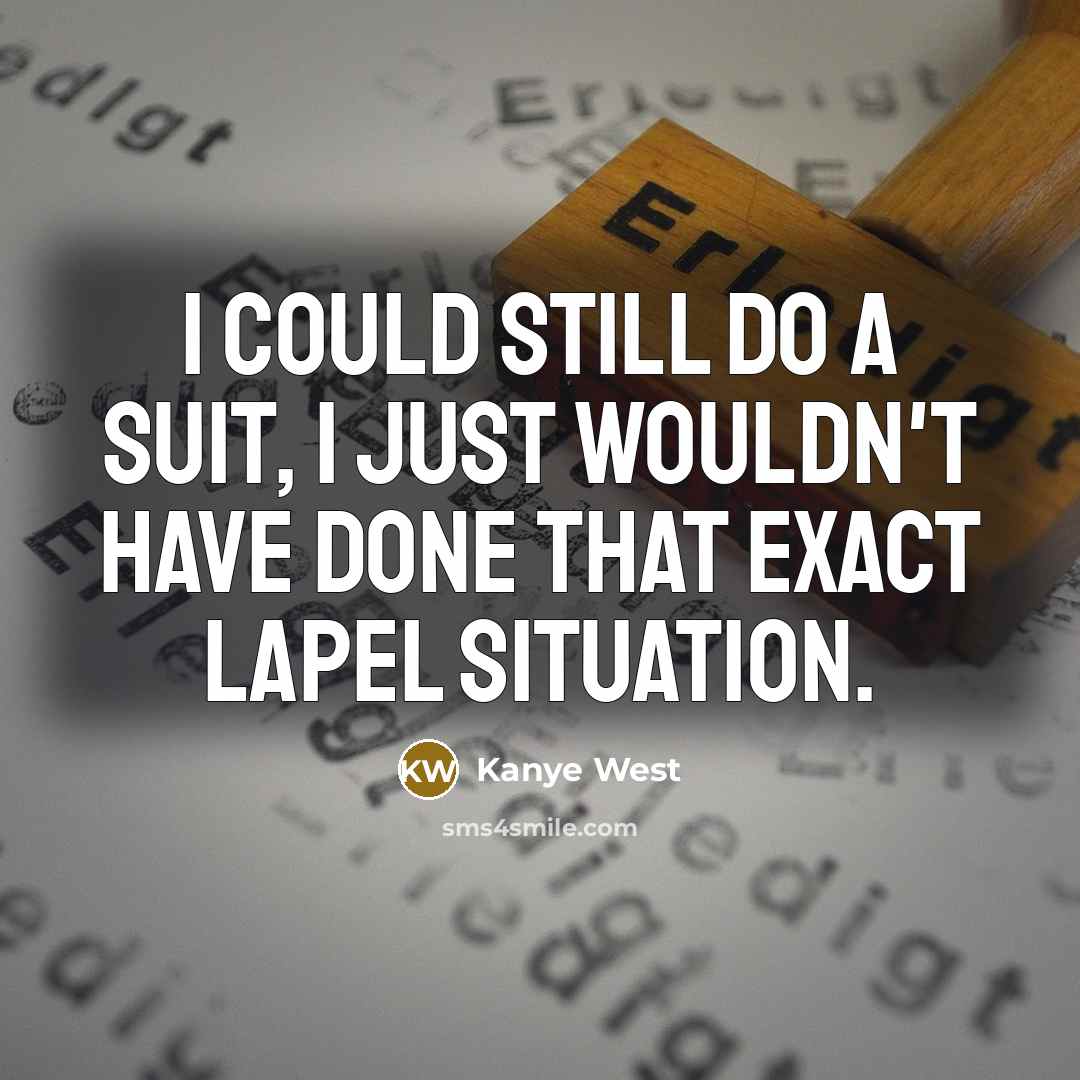 “I could still do a suit, I just wouldn't have done that exact lapel situation.” quote by Kanye West