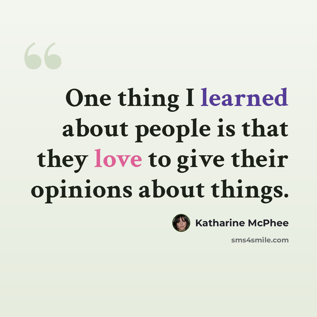 “One thing I learned about people is that they love to give their opinions about things.” quote by Katharine McPhee