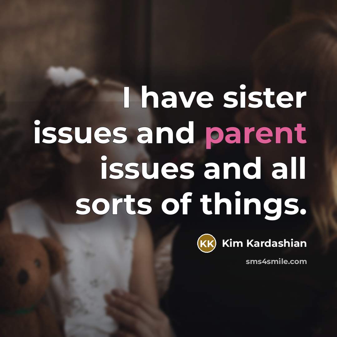 “I have sister issues and parent issues and all sorts of things.” quote by Kim Kardashian