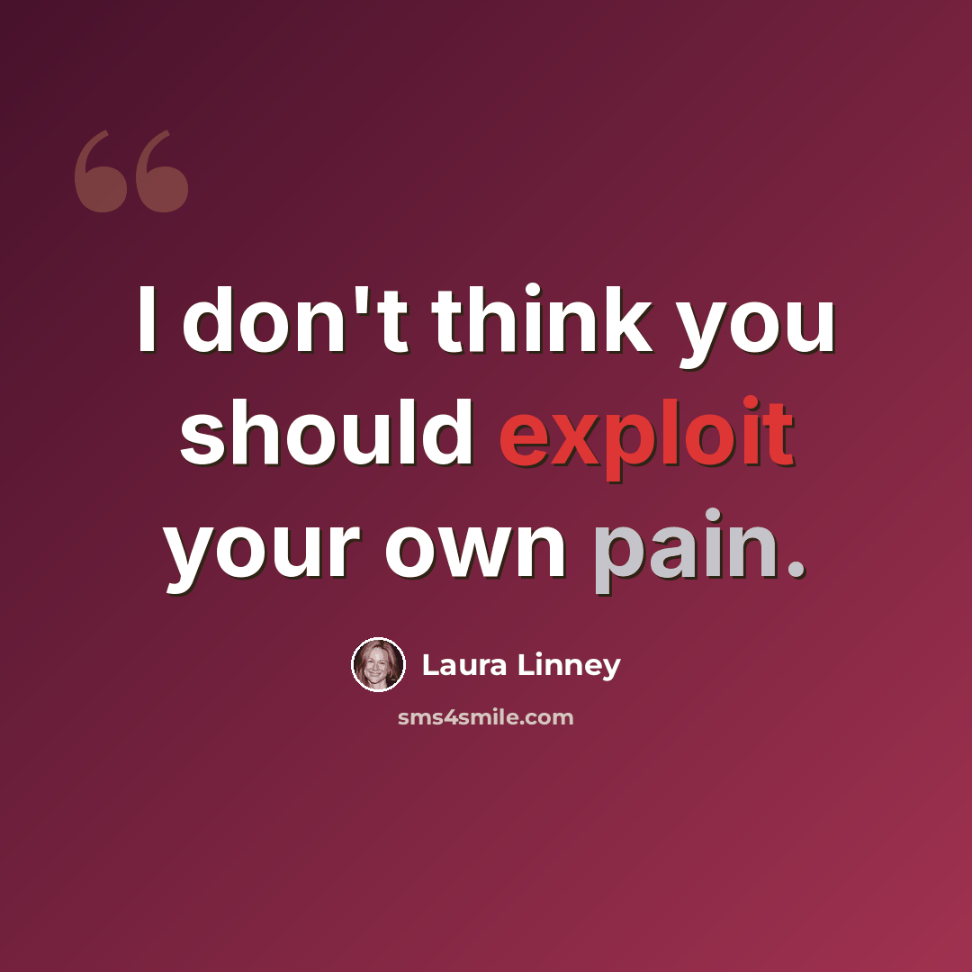 “I don't think you should exploit your own pain.” quote by Laura Linney