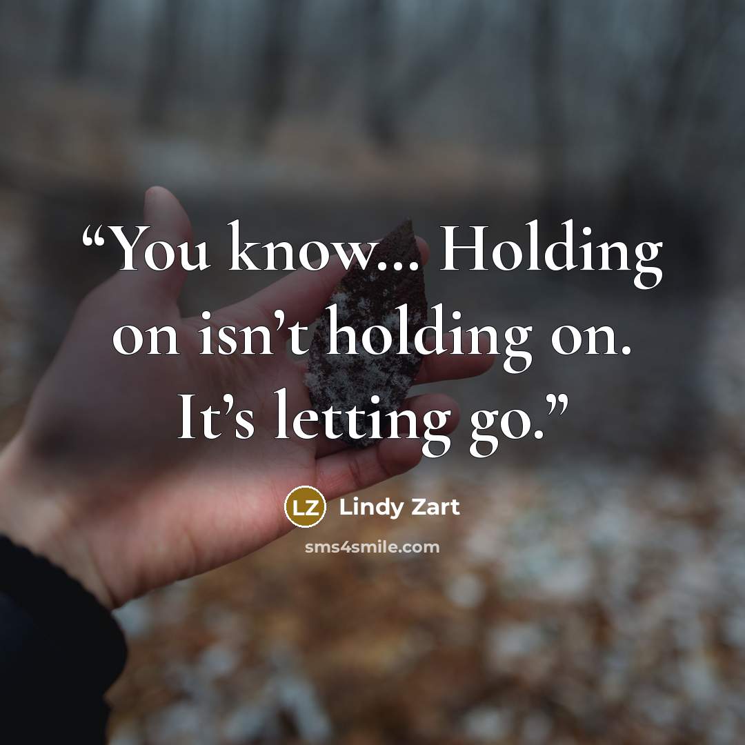 “You know… Holding on isn’t holding on. It’s letting go.” quote by Lindy Zart