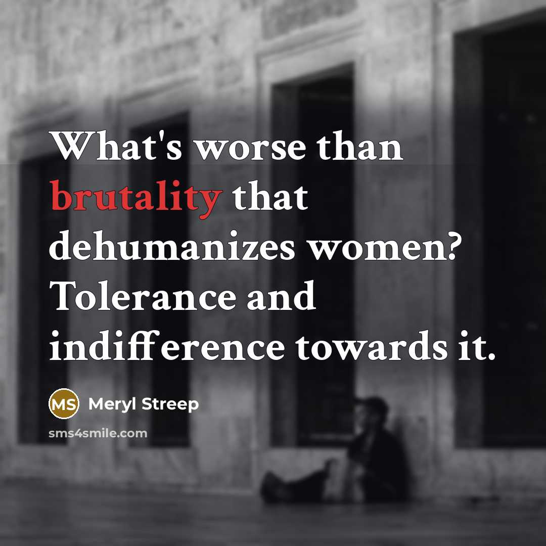 “What's worse than brutality that dehumanizes women? Tolerance and indifference towards it.” quote by Meryl Streep