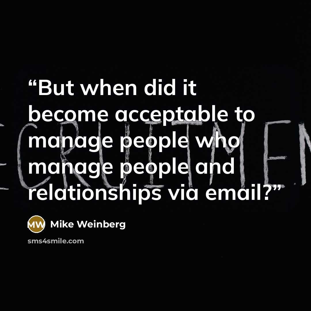 “But when did it become acceptable to manage people who manage people and relationships via email?” quote by Mike Weinberg