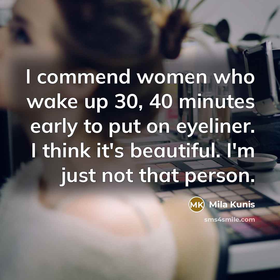 “I commend women who wake up 30, 40 minutes early to put on eyeliner. I think it's ­beautiful. I'm just not that person.” quote by Mila Kunis