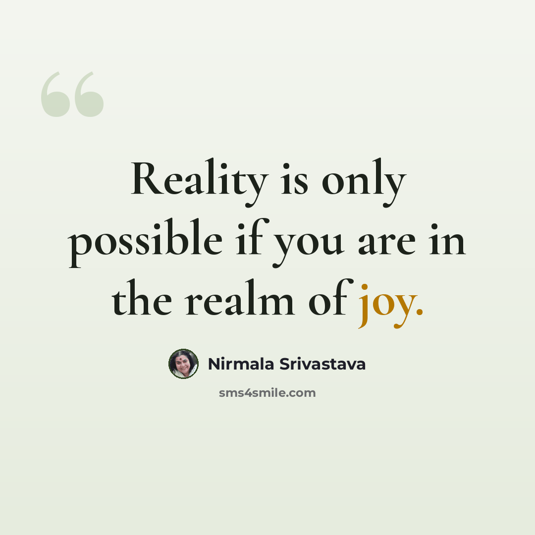 “Reality is only possible if you are in the realm of joy.” quote by Nirmala Srivastava