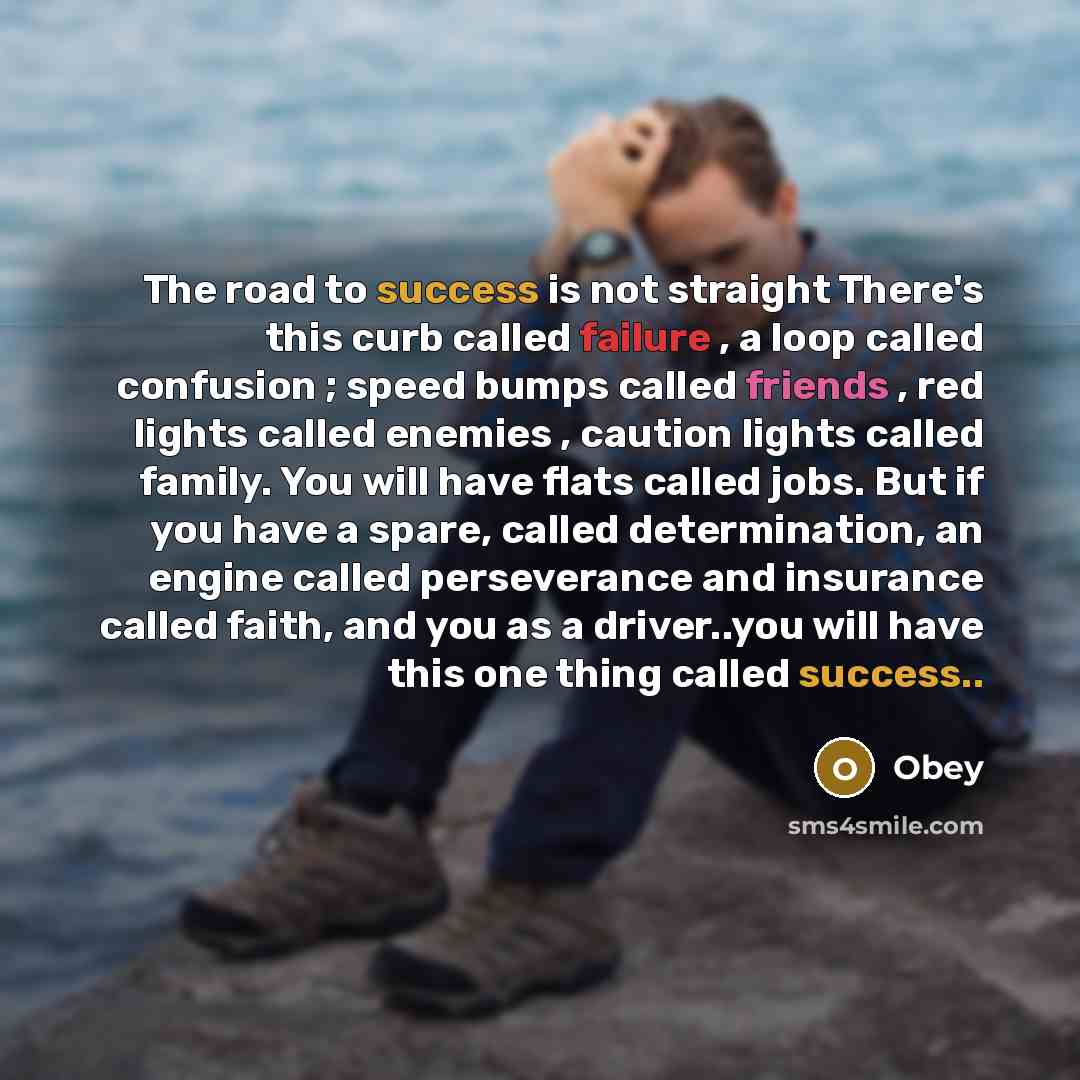 “The road to success is not straight There's this curb called failure , a loop called confusion ; speed bumps called friends , red lights called enemies , caution lights called family. You will have flats called jobs. But if you have a spare, called determination, an engine called perseverance and…” quote by Obey