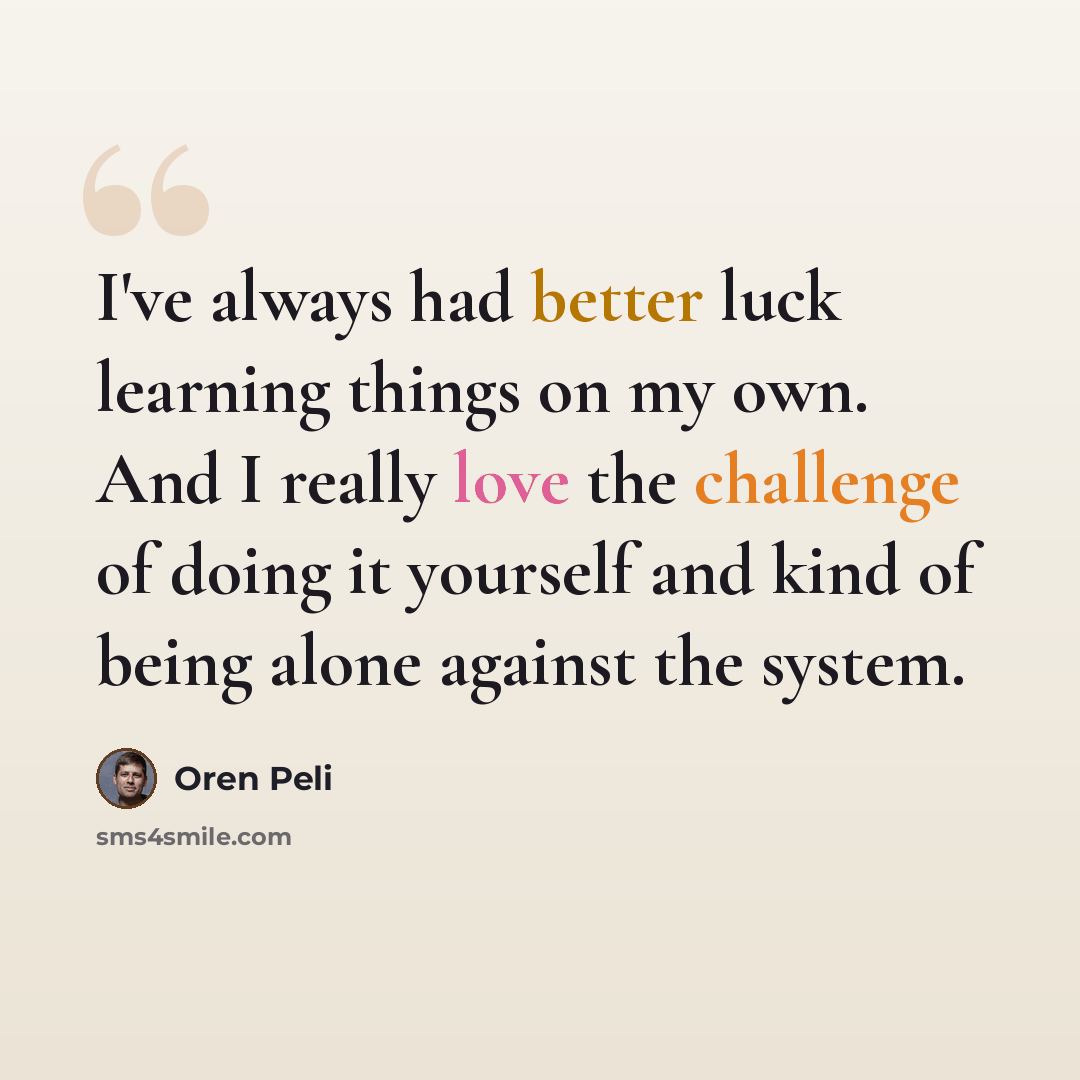 “I've always had better luck learning things on my own. And I really love the challenge of doing it yourself and kind of being alone against the system.” quote by Oren Peli