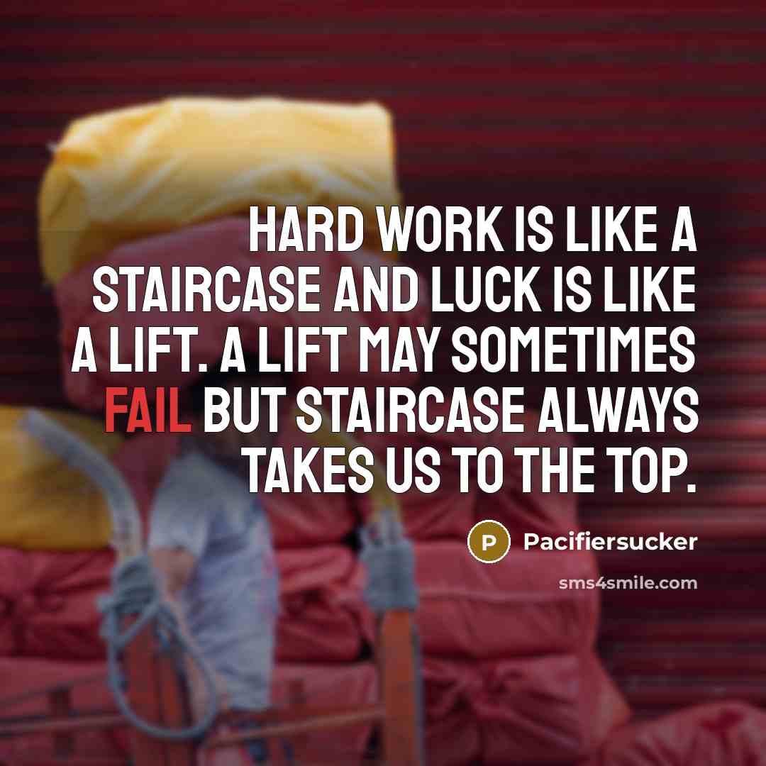 “Hard Work Is Like A Staircase And Luck Is Like A Lift. A lift May Sometimes Fail But Staircase Always Takes Us To The Top.” quote by Pacifiersucker