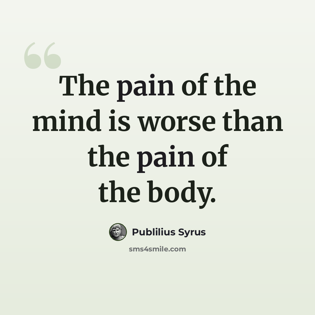 “The pain of the mind is worse than the pain of the body.” quote by Publilius Syrus