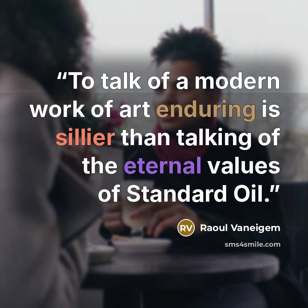 “To talk of a modern work of art enduring is sillier than talking of the eternal values of Standard Oil.” quote by Raoul Vaneigem