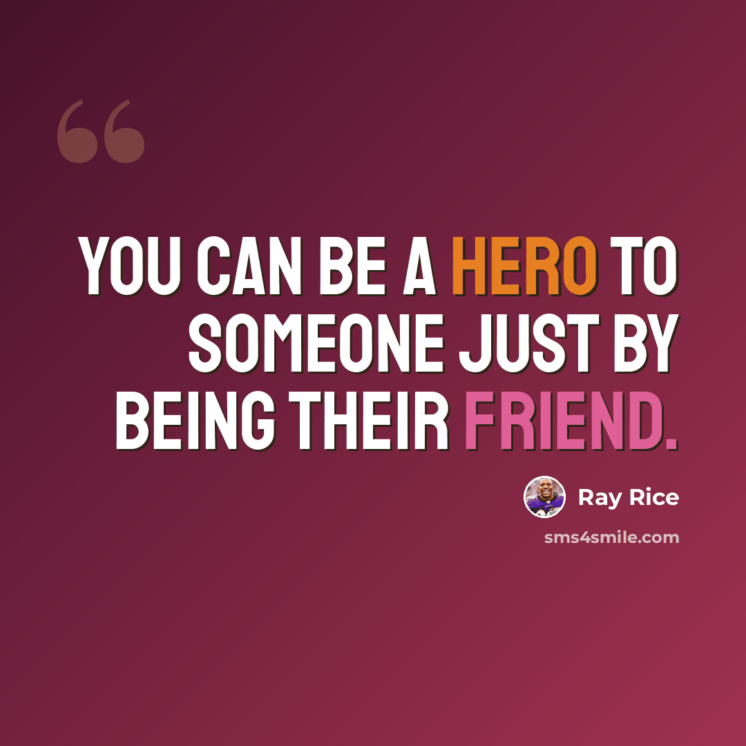 “You can be a hero to someone just by being their friend.” quote by Ray Rice