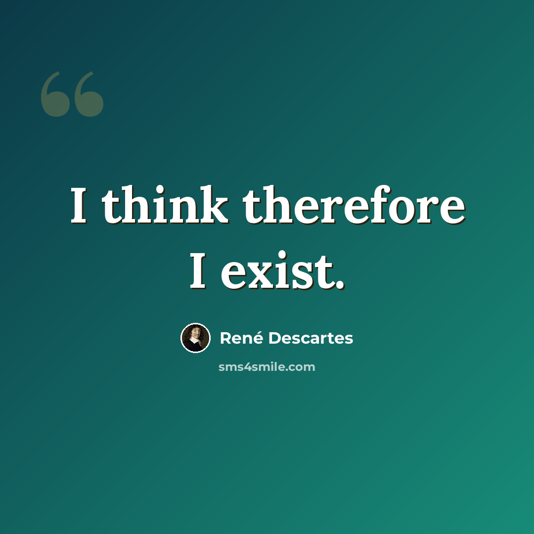 “I think therefore I exist.” quote by Rene Descartes