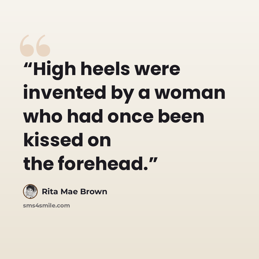 “High heels were invented by a woman who had once been kissed on the forehead.” quote by Rita Mae Brown